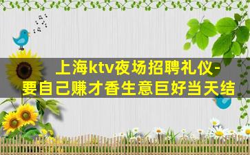 上海ktv夜场招聘礼仪-要自己赚才香生意巨好当天结